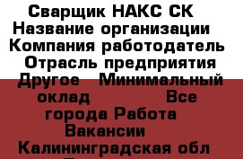 Сварщик НАКС СК › Название организации ­ Компания-работодатель › Отрасль предприятия ­ Другое › Минимальный оклад ­ 60 000 - Все города Работа » Вакансии   . Калининградская обл.,Приморск г.